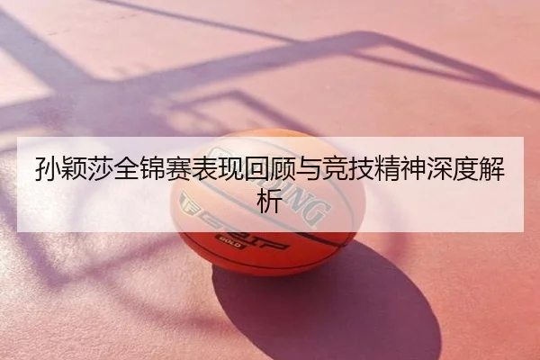 孙颖莎全锦赛表现回顾与竞技精神深度解析