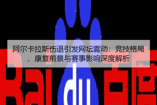 阿尔卡拉斯伤退引发网坛震动：竞技格局、康复前景与赛事影响深度解析