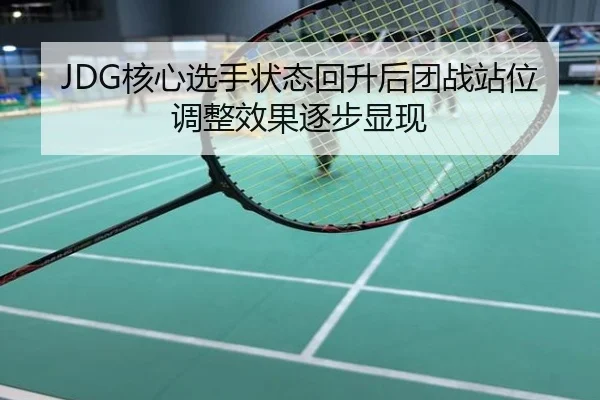 JDG核心选手状态回升后团战站位调整效果逐步显现