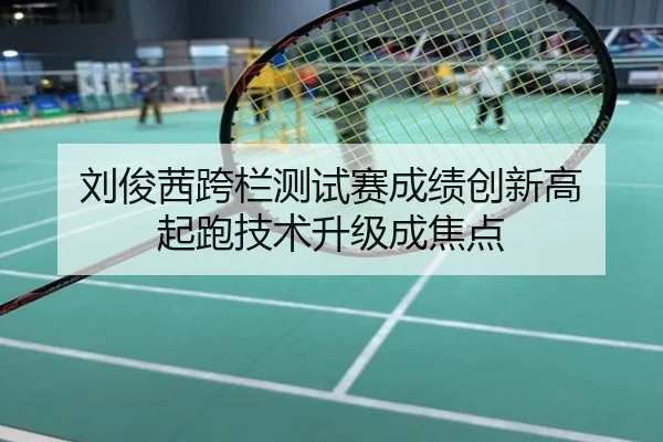 刘俊茜跨栏测试赛成绩创新高 起跑技术升级成焦点