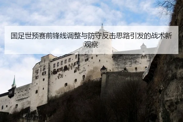 国足世预赛前锋线调整与防守反击思路引发的战术新观察